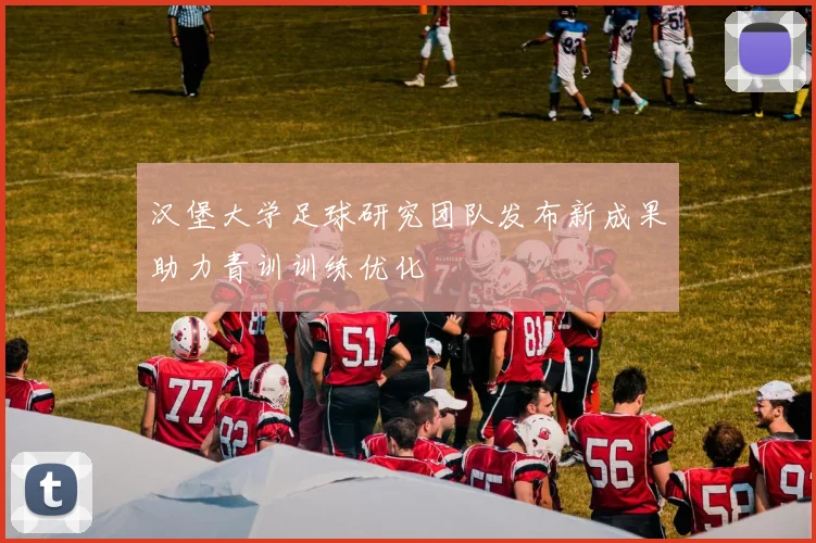 汉堡大学足球研究团队发布新成果助力青训训练优化