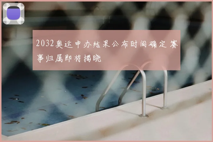 2032奥运申办结果公布时间确定 赛事归属即将揭晓