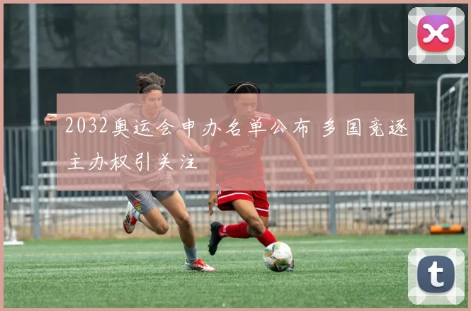 2032奥运会申办名单公布 多国竞逐主办权引关注