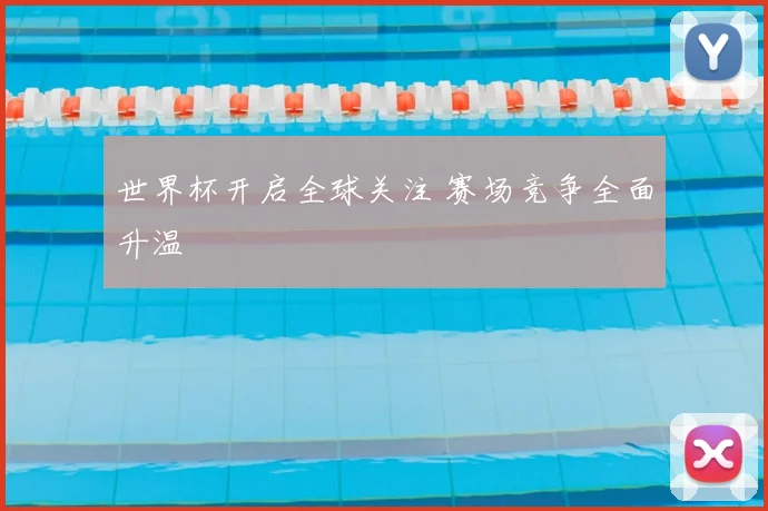 世界杯开启全球关注 赛场竞争全面升温