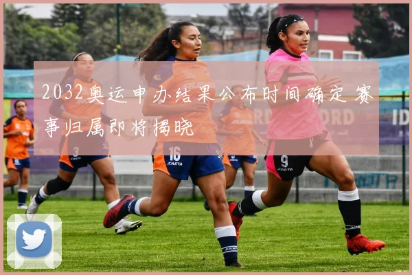 2032奥运申办结果公布时间确定 赛事归属即将揭晓