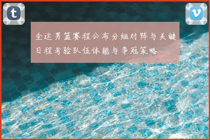 全运男篮赛程公布分组对阵与关键日程考验队伍体能与争冠策略