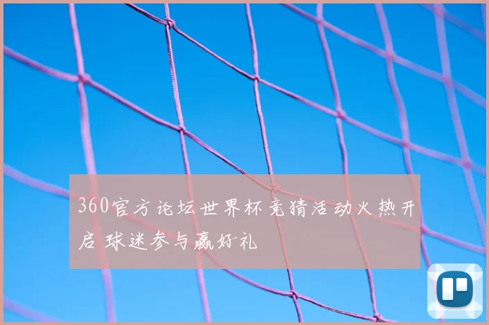 360官方论坛世界杯竞猜活动火热开启 球迷参与赢好礼