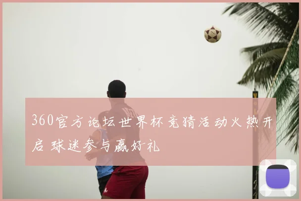 360官方论坛世界杯竞猜活动火热开启 球迷参与赢好礼