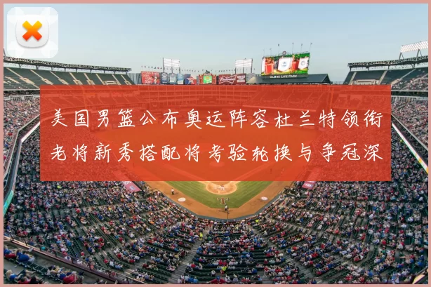 美国男篮公布奥运阵容杜兰特领衔老将新秀搭配将考验轮换与争冠深度