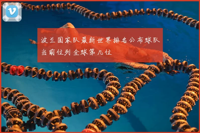 波兰国家队最新世界排名公布球队当前位列全球第几位