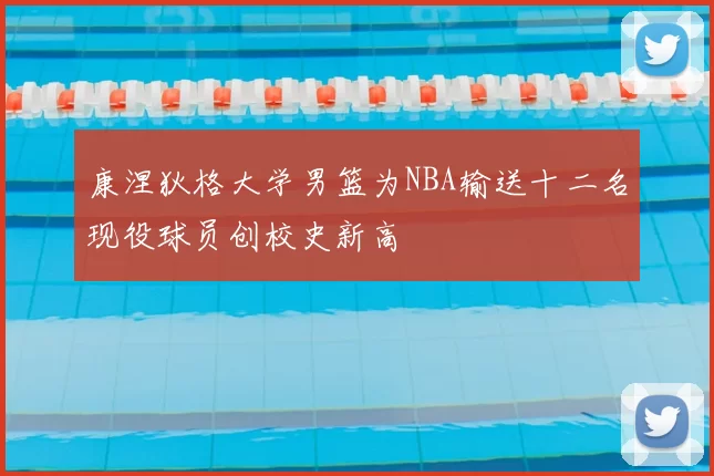 康涅狄格大学男篮为NBA输送十二名现役球员创校史新高