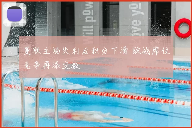 曼联主场失利后积分下滑 欧战席位竞争再添变数