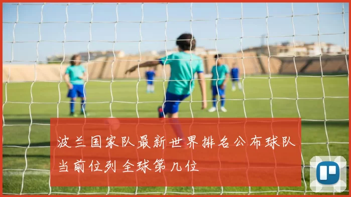 波兰国家队最新世界排名公布球队当前位列全球第几位