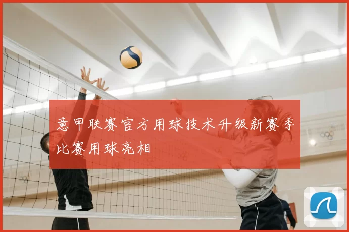 意甲联赛官方用球技术升级新赛季比赛用球亮相