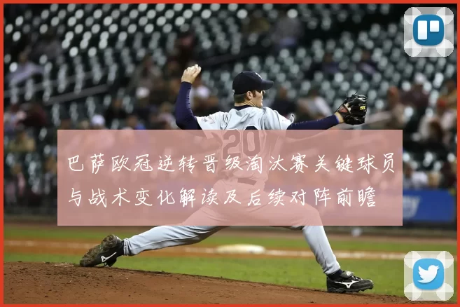 巴萨欧冠逆转晋级淘汰赛关键球员与战术变化解读及后续对阵前瞻