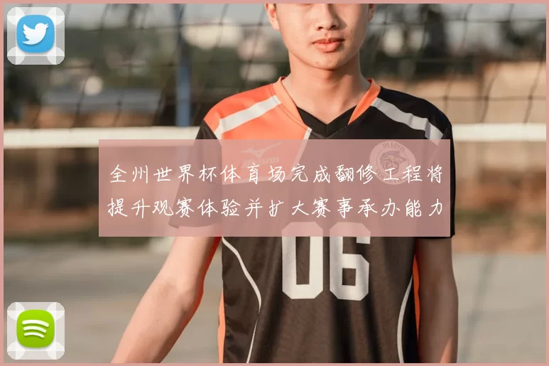 全州世界杯体育场完成翻修工程将提升观赛体验并扩大赛事承办能力