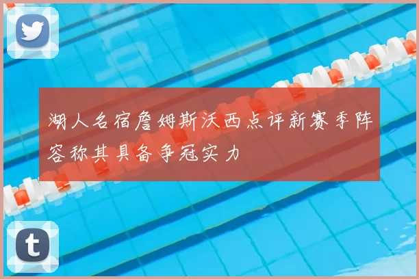湖人名宿詹姆斯沃西点评新赛季阵容称其具备争冠实力