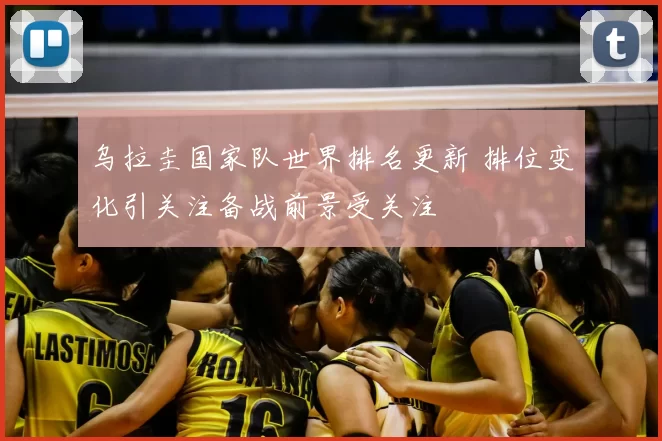 乌拉圭国家队世界排名更新 排位变化引关注备战前景受关注