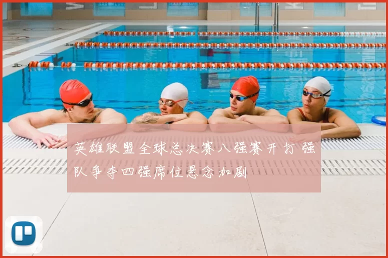 英雄联盟全球总决赛八强赛开打 强队争夺四强席位悬念加剧