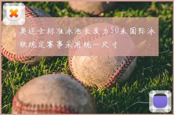 奥运会标准泳池长度为50米国际泳联规定赛事采用统一尺寸