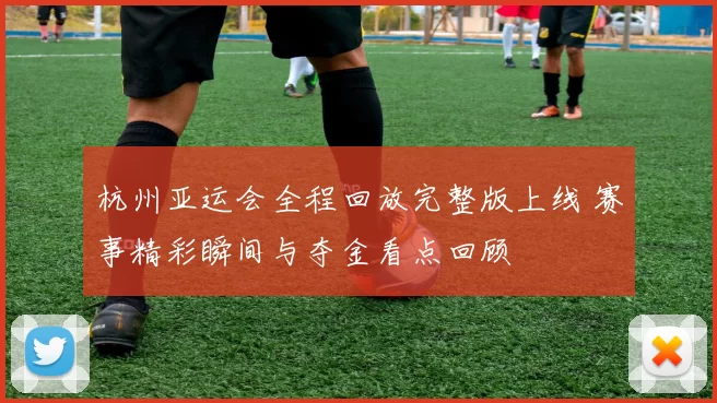 杭州亚运会全程回放完整版上线 赛事精彩瞬间与夺金看点回顾