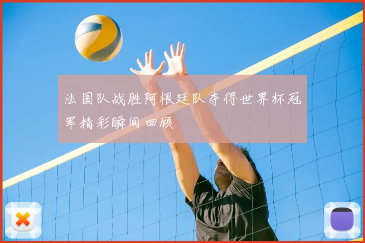 法国队战胜阿根廷队夺得世界杯冠军精彩瞬间回顾