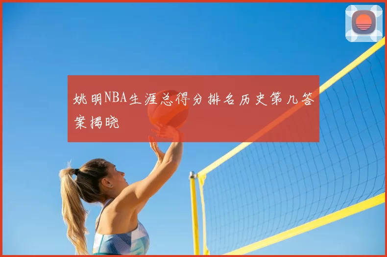 姚明NBA生涯总得分排名历史第几答案揭晓