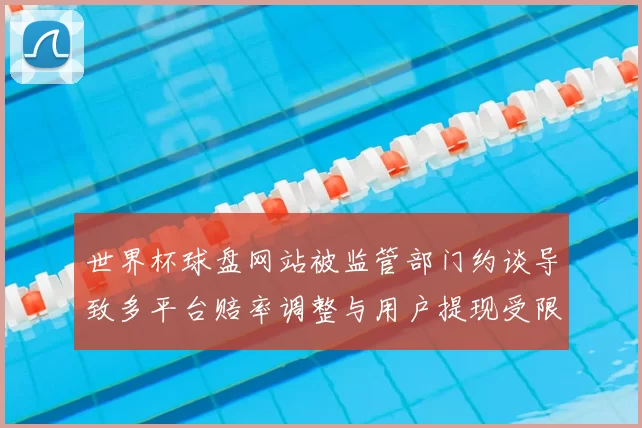 世界杯球盘网站被监管部门约谈导致多平台赔率调整与用户提现受限