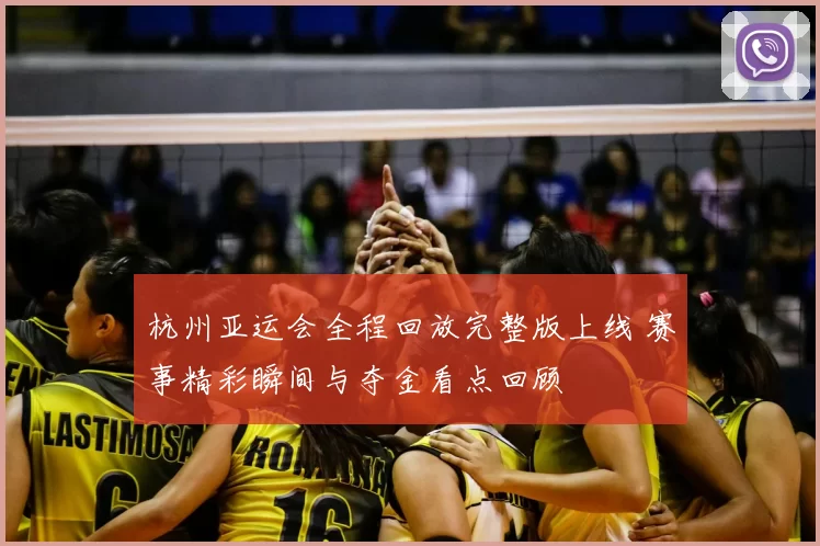 杭州亚运会全程回放完整版上线 赛事精彩瞬间与夺金看点回顾