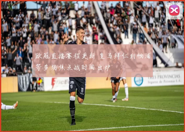 欧冠直播赛程更新 皇马拜仁利物浦等多场焦点战时间出炉