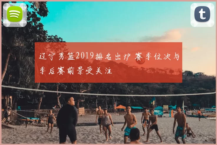 辽宁男篮2019排名出炉 赛季位次与季后赛前景受关注