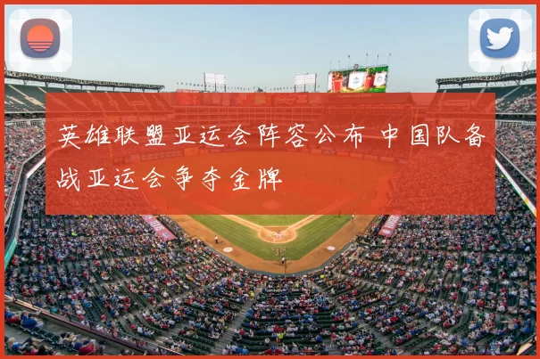 英雄联盟亚运会阵容公布 中国队备战亚运会争夺金牌