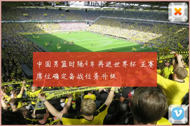 中国男篮时隔4年再进世界杯 正赛席位确定备战任务升级